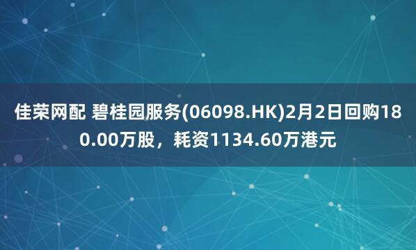 佳荣网配 碧桂园服务(06098.HK)2月2日回购180.00万股，耗资1134.60万港元