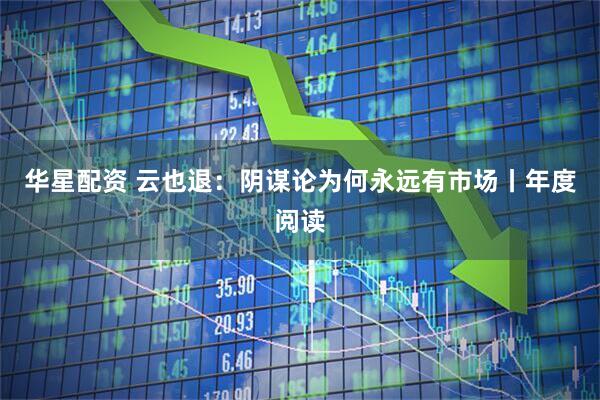华星配资 云也退：阴谋论为何永远有市场丨年度阅读