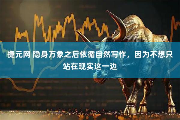 捷元网 隐身万象之后依循自然写作，因为不想只站在现实这一边