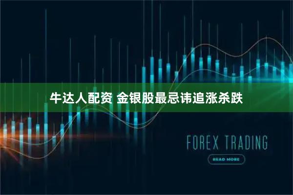 牛达人配资 金银股最忌讳追涨杀跌
