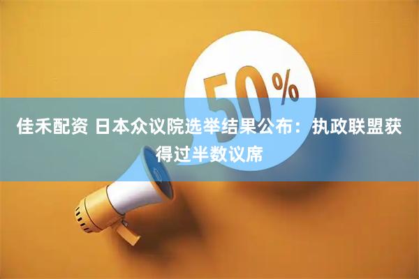 佳禾配资 日本众议院选举结果公布：执政联盟获得过半数议席
