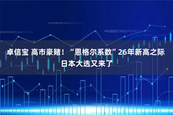卓信宝 高市豪赌！“恩格尔系数”26年新高之际 日本大选又来了