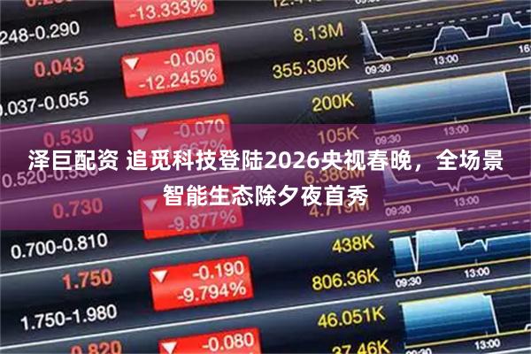 泽巨配资 追觅科技登陆2026央视春晚，全场景智能生态除夕夜首秀
