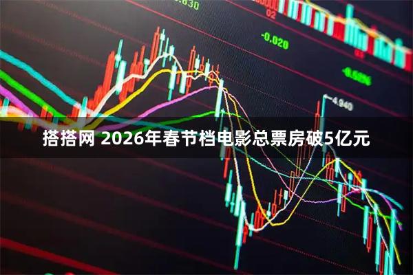 搭搭网 2026年春节档电影总票房破5亿元