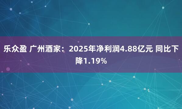 乐众盈 广州酒家:2025年净利润4.88亿元 同比下降1.19%