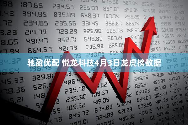 驰盈优配 悦龙科技4月3日龙虎榜数据