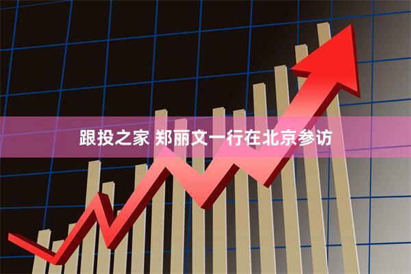 跟投之家 郑丽文一行在北京参访