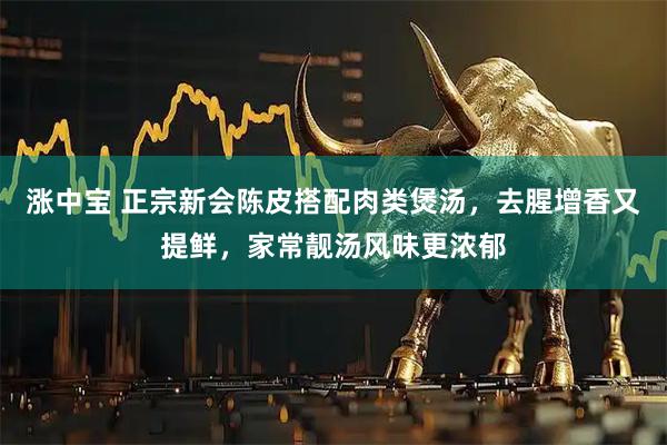 涨中宝 正宗新会陈皮搭配肉类煲汤，去腥增香又提鲜，家常靓汤风味更浓郁