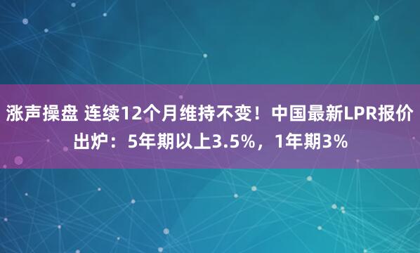 涨声操盘 连续12个月维持不变！中国最新LPR报价出炉：5年期以上3.5%，1年期3%