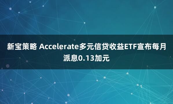 新宝策略 Accelerate多元信贷收益ETF宣布每月派息0.13加元