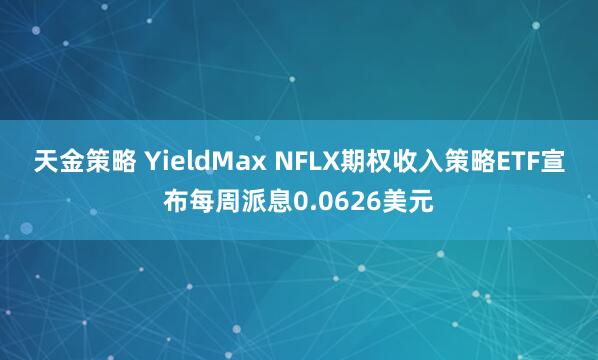天金策略 YieldMax NFLX期权收入策略ETF宣布每周派息0.0626美元
