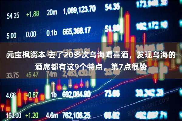元宝枫资本 去了20多次乌海喝喜酒，发现乌海的酒席都有这9个特点，第7点很赞
