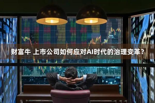 财富牛 上市公司如何应对AI时代的治理变革？