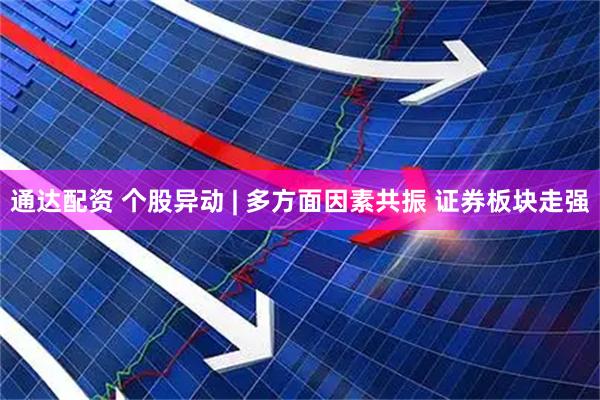 通达配资 个股异动 | 多方面因素共振 证券板块走强