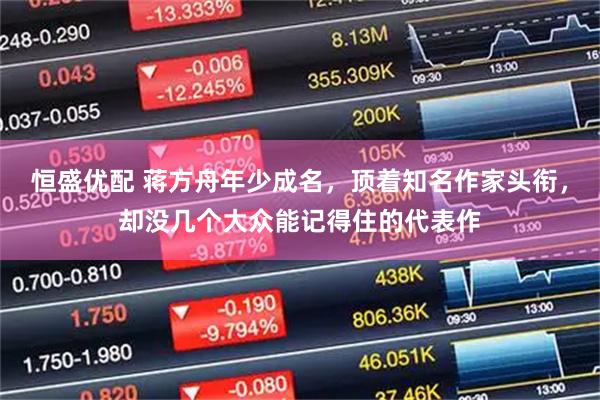恒盛优配 蒋方舟年少成名，顶着知名作家头衔，却没几个大众能记得住的代表作