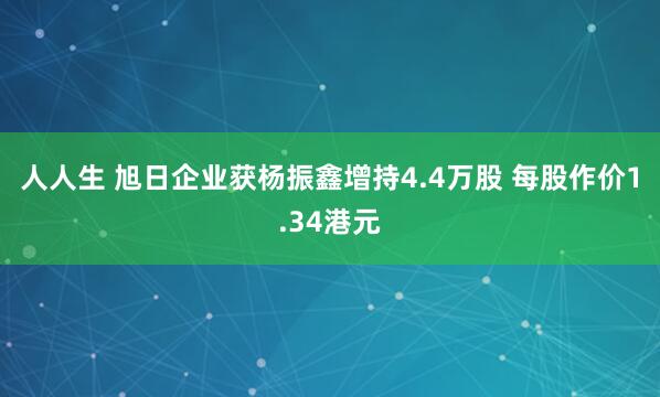 人人生 旭日企业获杨振鑫增持4.4万股 每股作价1.34港元