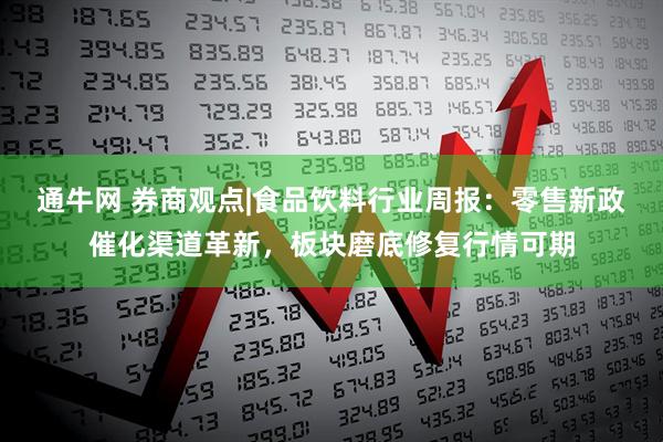 通牛网 券商观点|食品饮料行业周报：零售新政催化渠道革新，板块磨底修复行情可期