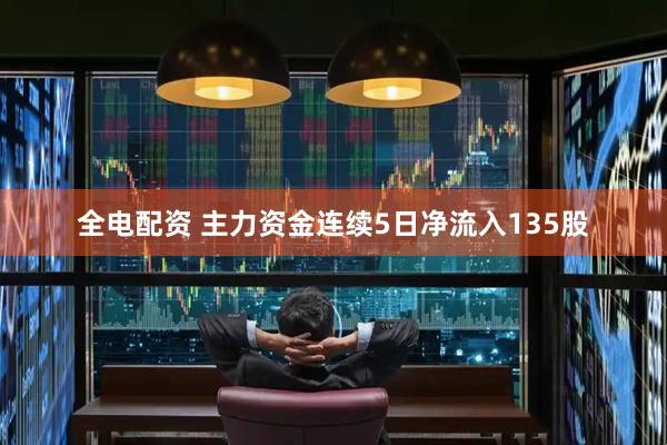 全电配资 主力资金连续5日净流入135股