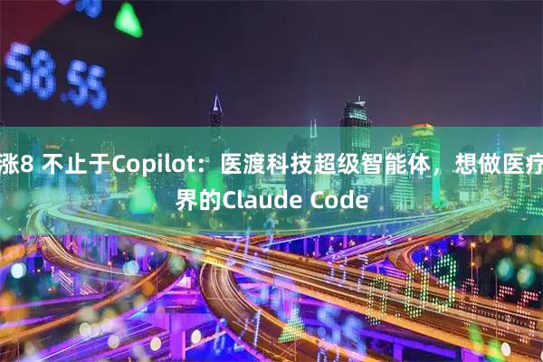 涨8 不止于Copilot：医渡科技超级智能体，想做医疗界的Claude Code