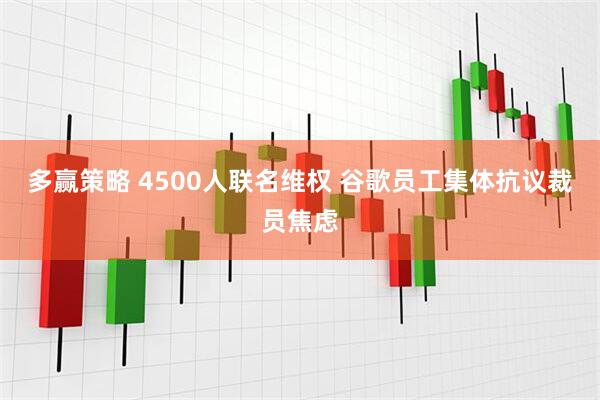 多赢策略 4500人联名维权 谷歌员工集体抗议裁员焦虑