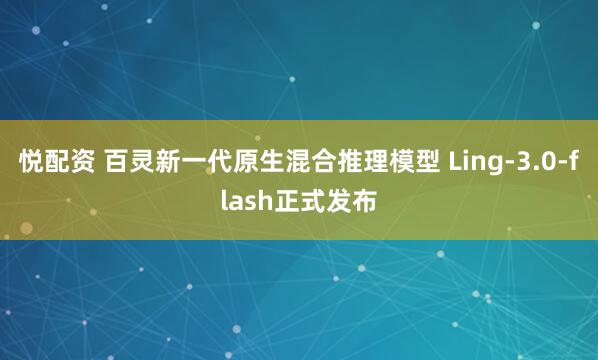 悦配资 百灵新一代原生混合推理模型 Ling-3.0-flash正式发布